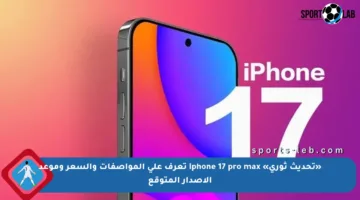 «تحديث ثوري» iphone 17 pro max تعرف على المواصفات والسعر وموعد الإصدار المتوقع